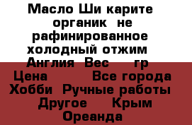 Масло Ши карите, органик, не рафинированное, холодный отжим.  Англия  Вес: 100гр › Цена ­ 449 - Все города Хобби. Ручные работы » Другое   . Крым,Ореанда